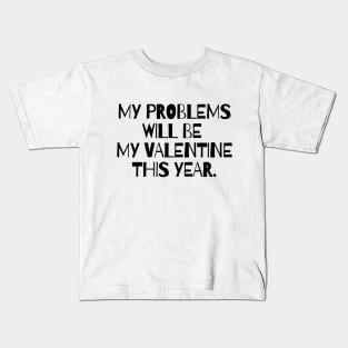 My problems will be my valentine this year Kids T-Shirt